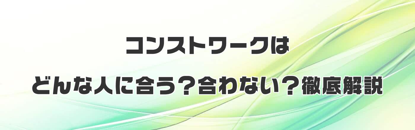 コンストワークはどんな人に合う?合わない?徹底解説